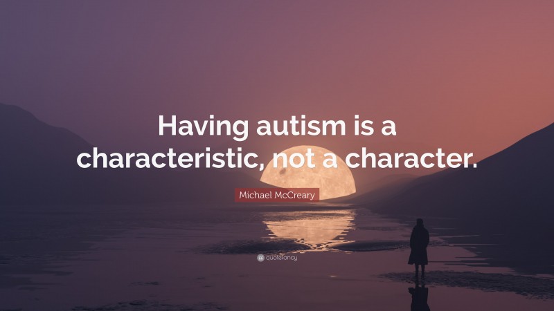Michael McCreary Quote: “Having autism is a characteristic, not a character.”