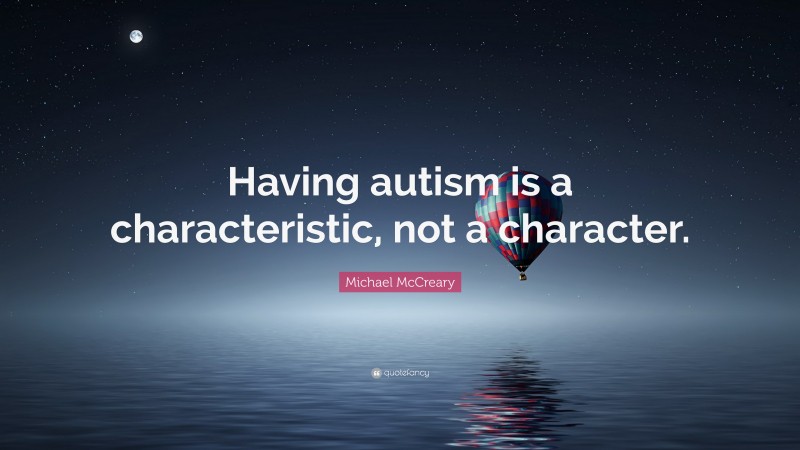 Michael McCreary Quote: “Having autism is a characteristic, not a character.”