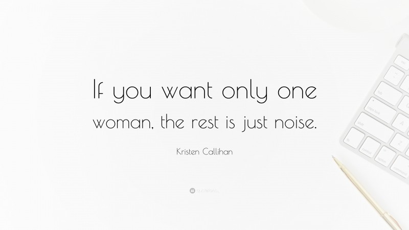 Kristen Callihan Quote: “If you want only one woman, the rest is just noise.”