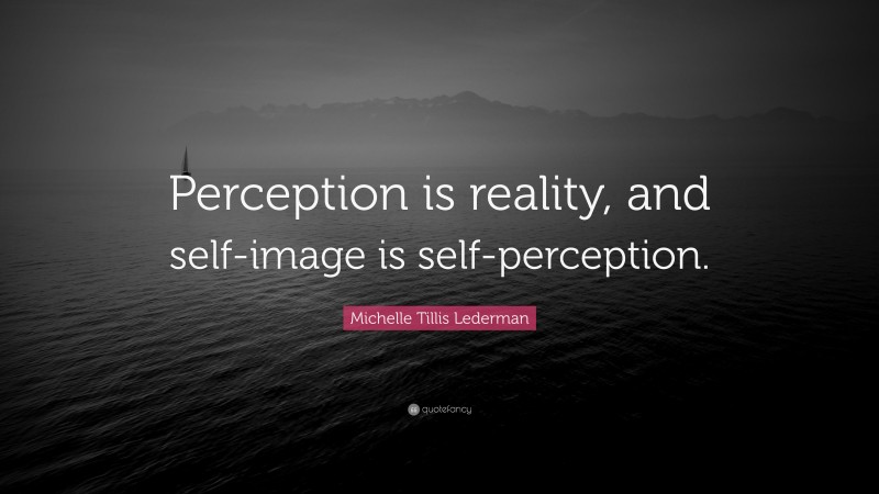 Michelle Tillis Lederman Quote: “Perception is reality, and self-image is self-perception.”