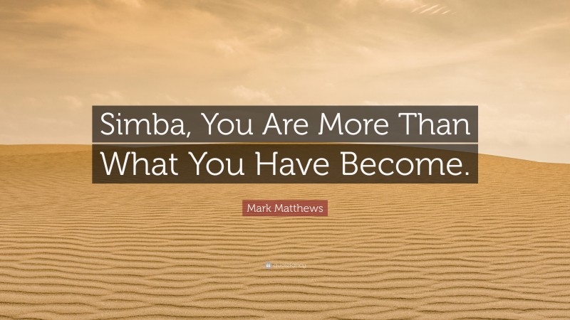 Mark Matthews Quote: “Simba, You Are More Than What You Have Become.”