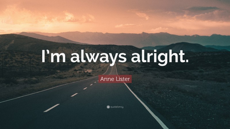 Anne Lister Quote: “I’m always alright.”