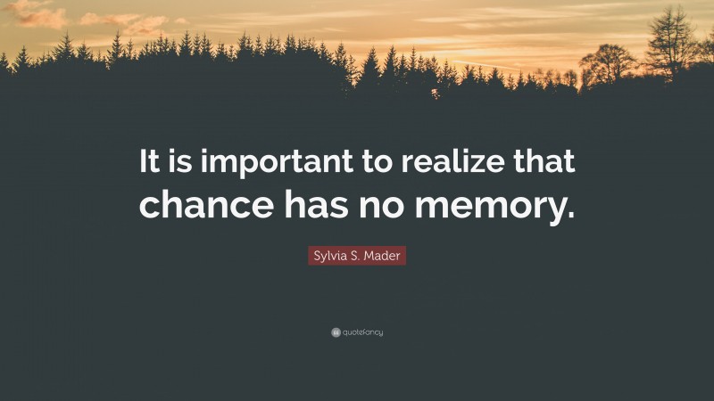 Sylvia S. Mader Quote: “It is important to realize that chance has no memory.”