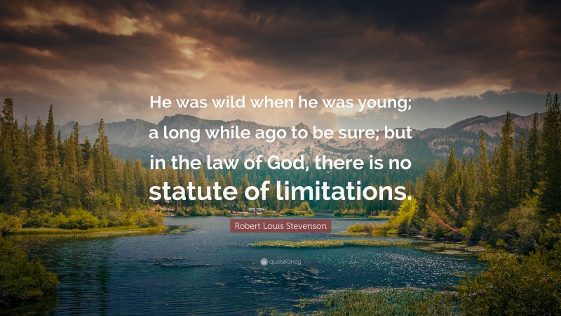 Robert Louis Stevenson Quote: “He was wild when he was young; a long while ago to be sure; but in the law of God, there is no statute of limitations.”