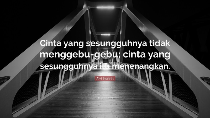 Alvi Syahrin Quote: “Cinta yang sesungguhnya tidak menggebu-gebu; cinta yang sesungguhnya itu menenangkan.”
