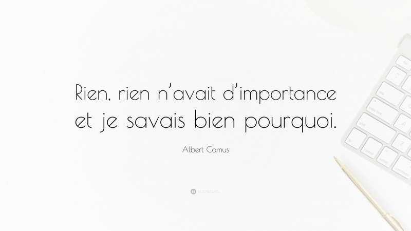Albert Camus Quote: “Rien, rien n’avait d’importance et je savais bien pourquoi.”