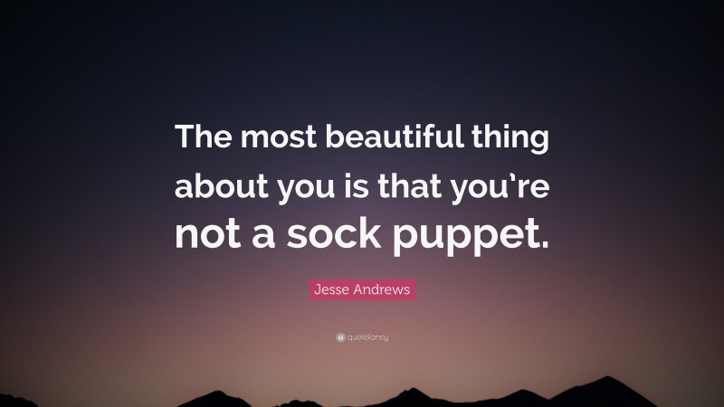 Jesse Andrews Quote: “The most beautiful thing about you is that you’re not a sock puppet.”