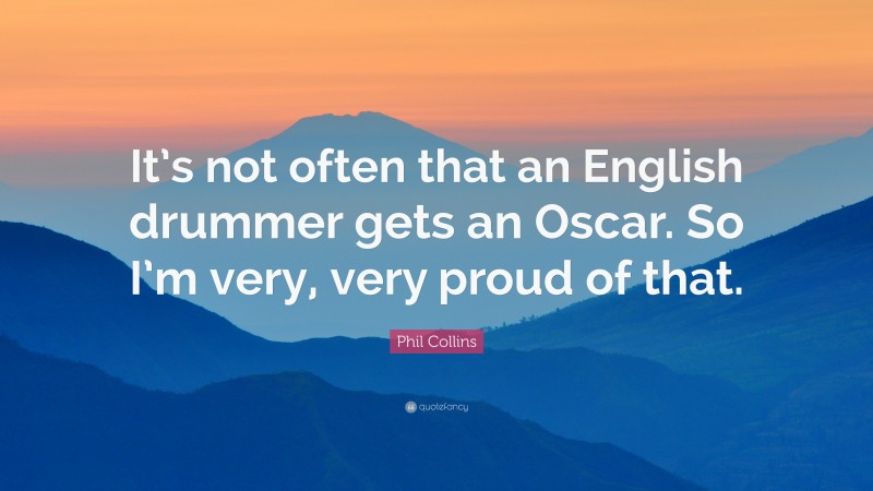 Phil Collins Quote: “It’s not often that an English drummer gets an Oscar. So I’m very, very proud of that.”