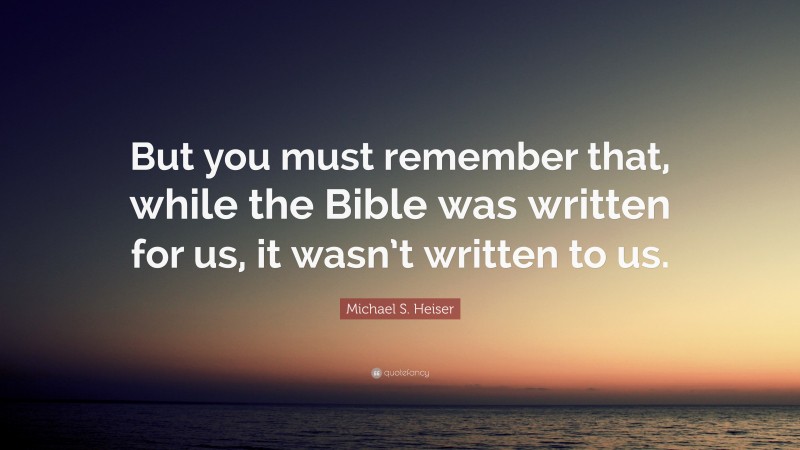 Michael S. Heiser Quote: “But you must remember that, while the Bible was written for us, it wasn’t written to us.”