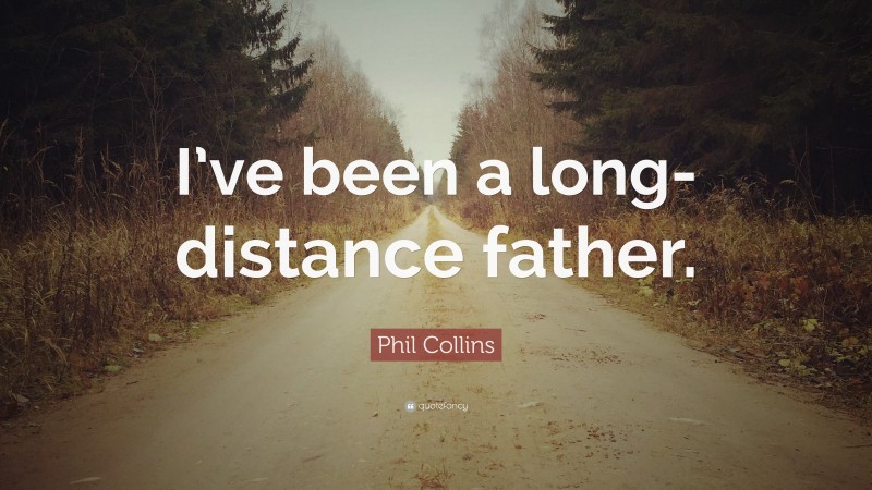 Phil Collins Quote: “I’ve been a long-distance father.”