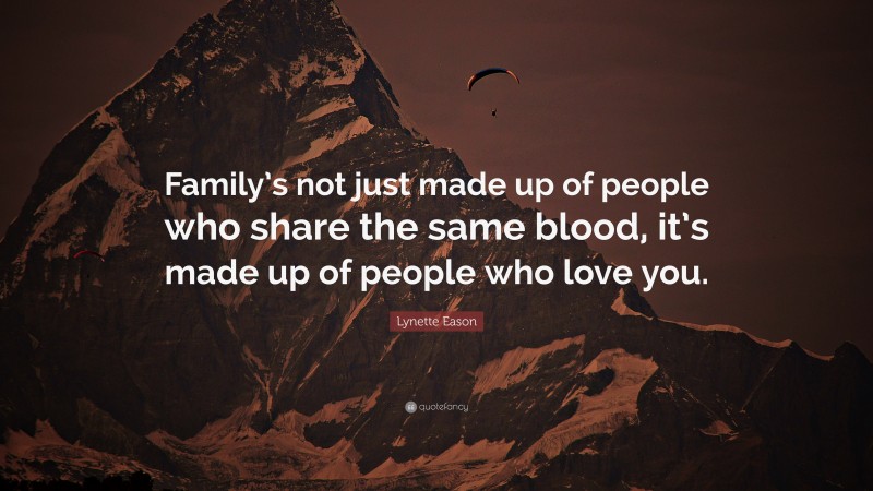 Lynette Eason Quote: “Family’s not just made up of people who share the same blood, it’s made up of people who love you.”
