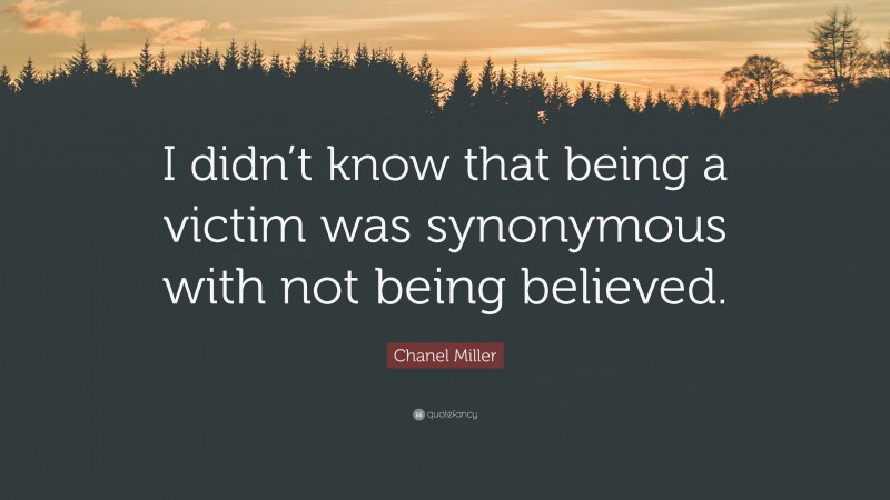 Chanel Miller Quote: “I didn’t know that being a victim was synonymous with not being believed.”