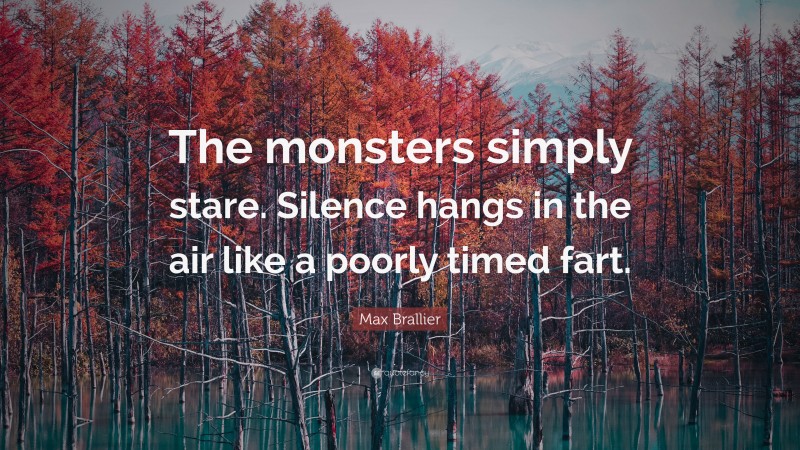 Max Brallier Quote: “The monsters simply stare. Silence hangs in the air like a poorly timed fart.”