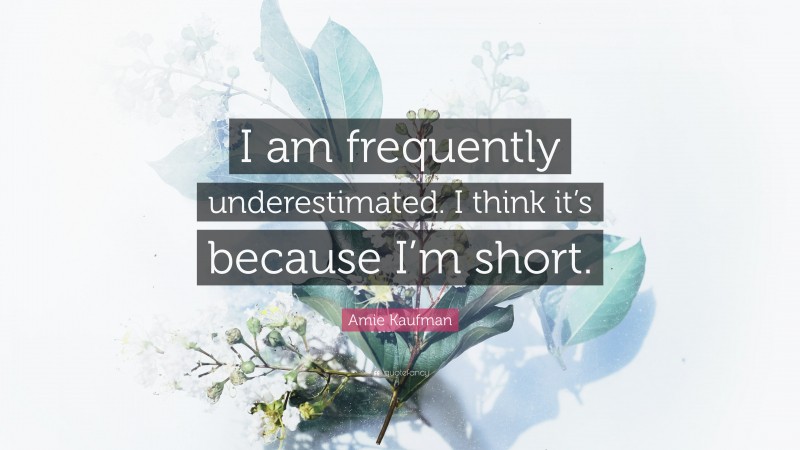 Amie Kaufman Quote: “I am frequently underestimated. I think it’s because I’m short.”