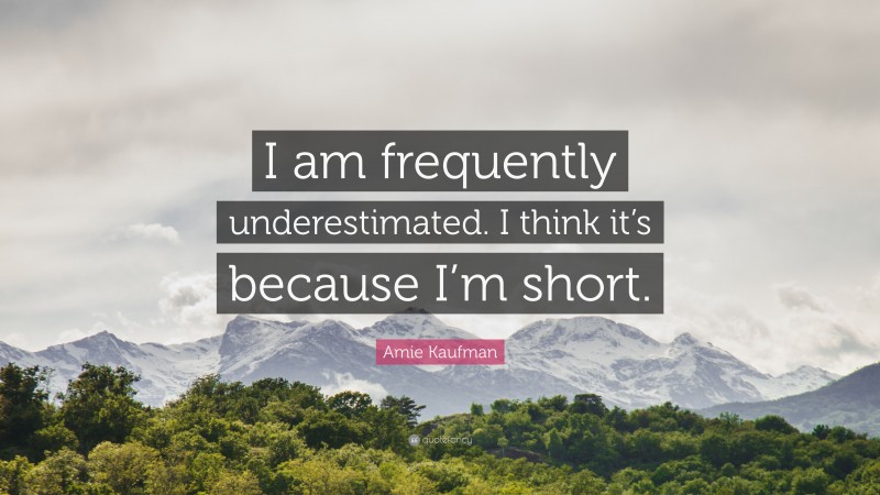 Amie Kaufman Quote: “I am frequently underestimated. I think it’s because I’m short.”