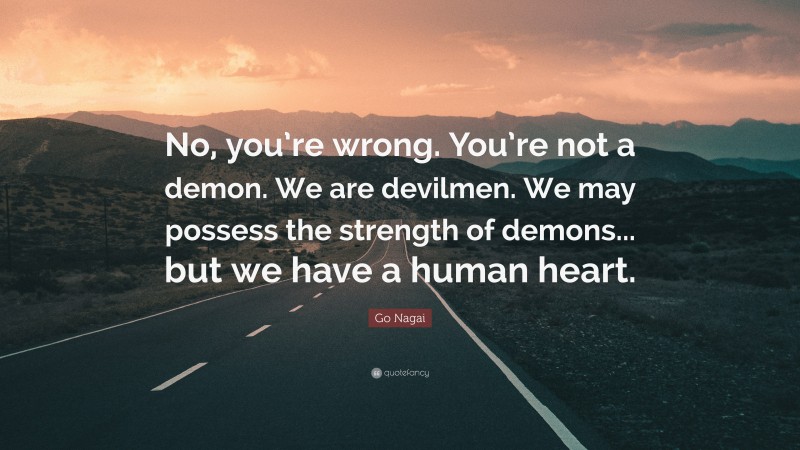 Go Nagai Quote: “No, you’re wrong. You’re not a demon. We are devilmen. We may possess the strength of demons... but we have a human heart.”