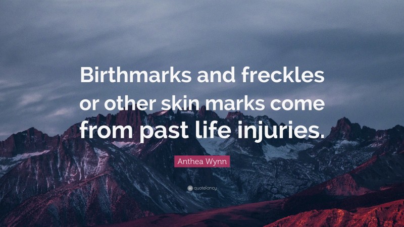 Anthea Wynn Quote: “Birthmarks and freckles or other skin marks come from past life injuries.”