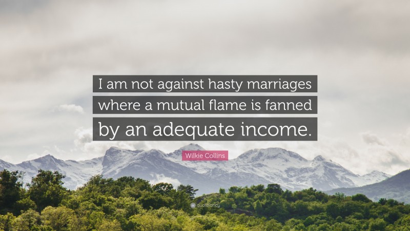 Wilkie Collins Quote: “I am not against hasty marriages where a mutual flame is fanned by an adequate income.”