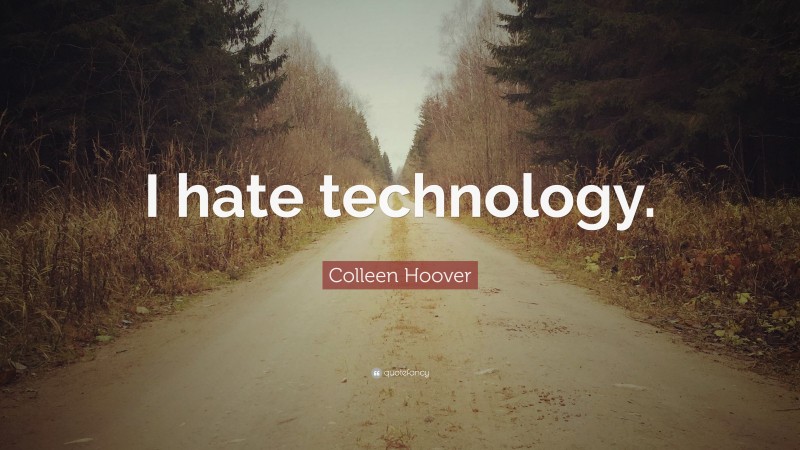 Colleen Hoover Quote: “I hate technology.”