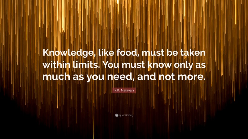 R.K. Narayan Quote: “Knowledge, like food, must be taken within limits. You must know only as much as you need, and not more.”
