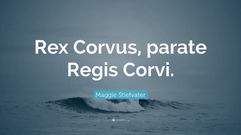 Maggie Stiefvater Quote: “Rex Corvus, parate Regis Corvi.”