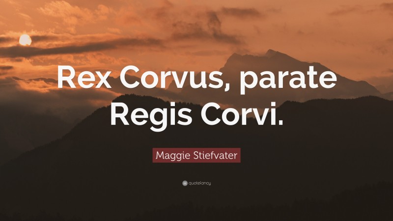 Maggie Stiefvater Quote: “Rex Corvus, parate Regis Corvi.”
