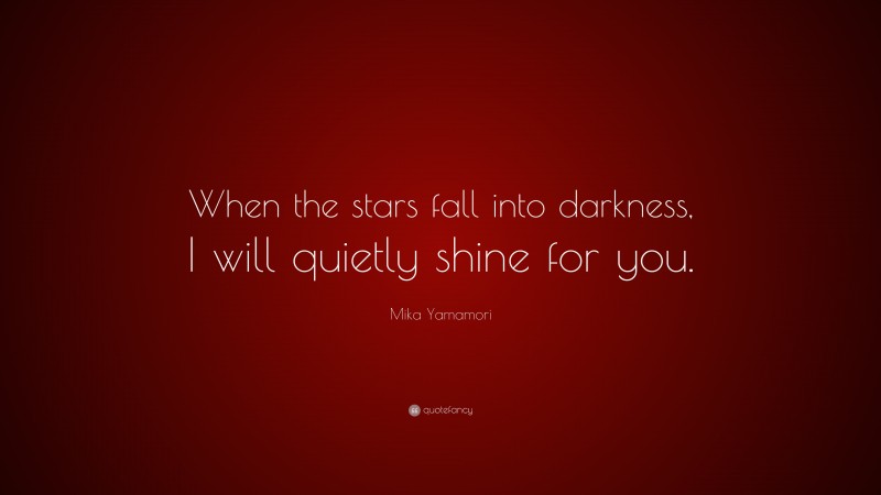 Mika Yamamori Quote: “When the stars fall into darkness, I will quietly shine for you.”