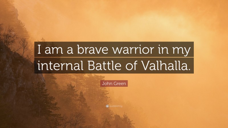 John Green Quote: “I am a brave warrior in my internal Battle of Valhalla.”