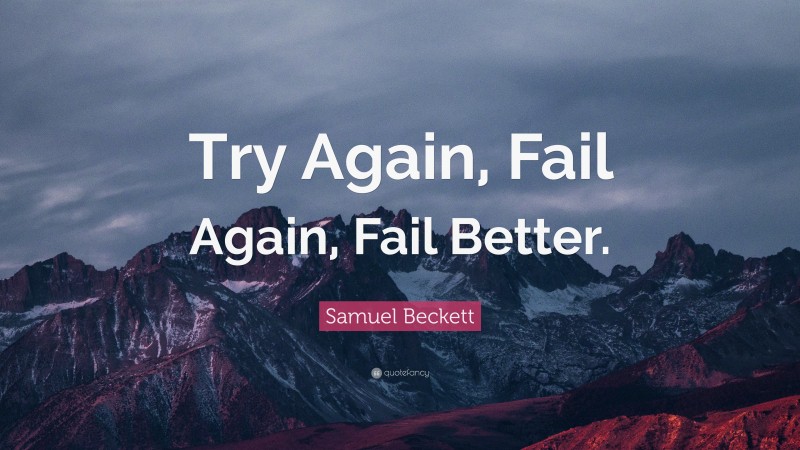 Samuel Beckett Quote: “Try Again, Fail Again, Fail Better.”