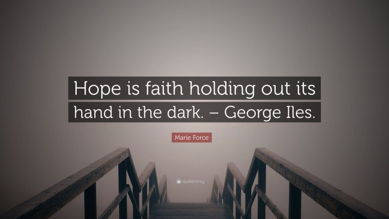 Marie Force Quote: “Hope is faith holding out its hand in the dark. – George Iles.”