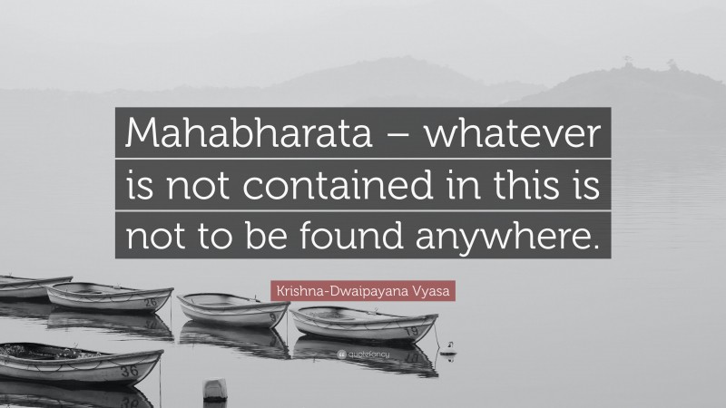 Krishna-Dwaipayana Vyasa Quote: “Mahabharata – whatever is not contained in this is not to be found anywhere.”