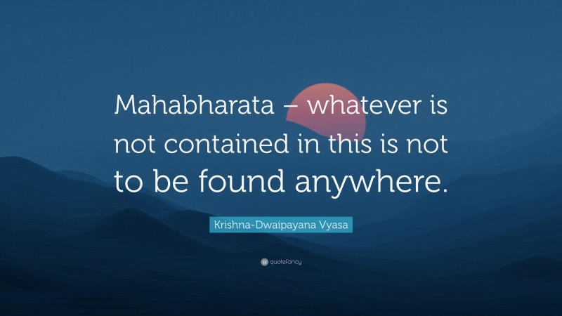 Krishna-Dwaipayana Vyasa Quote: “Mahabharata – whatever is not contained in this is not to be found anywhere.”