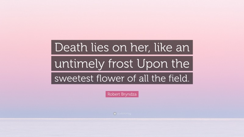 Robert Bryndza Quote: “Death lies on her, like an untimely frost Upon the sweetest flower of all the field.”