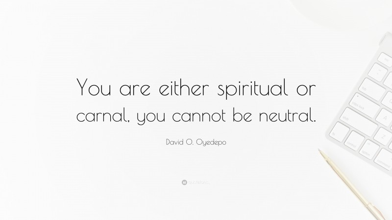 David O. Oyedepo Quote: “You are either spiritual or carnal, you cannot be neutral.”