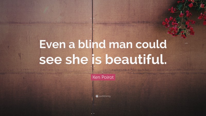 Ken Poirot Quote: “Even a blind man could see she is beautiful.”