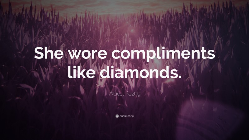 Atticus Poetry Quote: “She wore compliments like diamonds.”