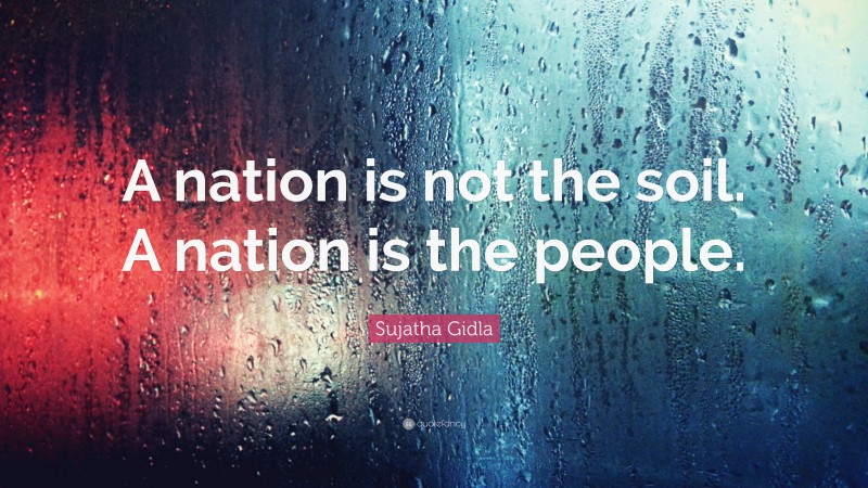 Sujatha Gidla Quote: “A nation is not the soil. A nation is the people.”