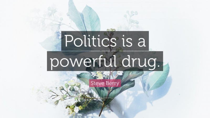 Steve Berry Quote: “Politics is a powerful drug.”
