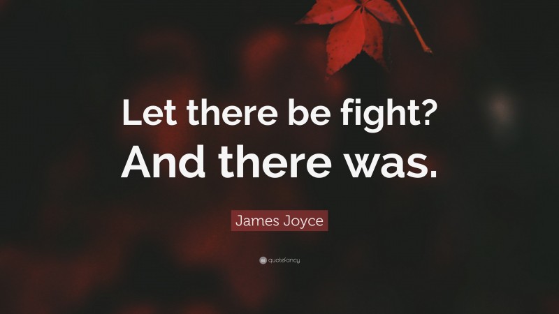 James Joyce Quote: “Let there be fight? And there was.”