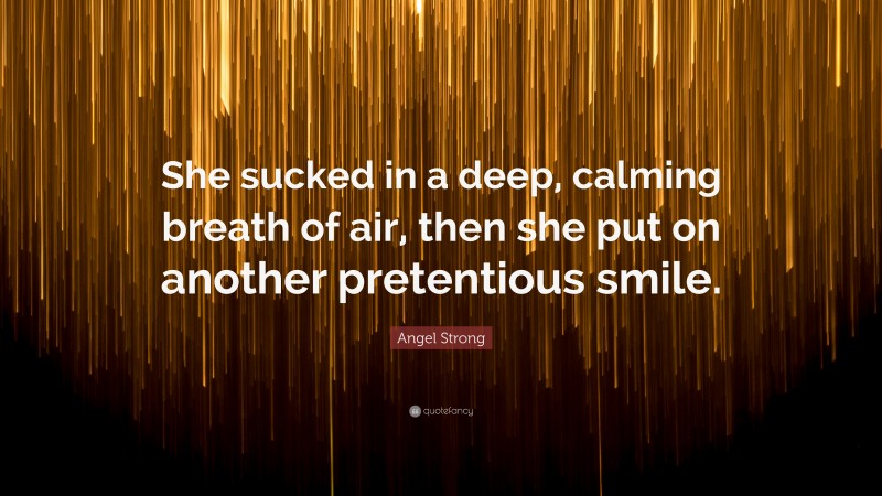 Angel Strong Quote: “She sucked in a deep, calming breath of air, then she put on another pretentious smile.”