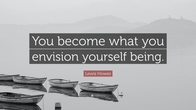 Lewis Howes Quote: “You become what you envision yourself being.”