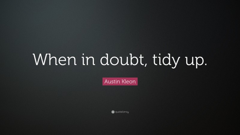 Austin Kleon Quote: “When in doubt, tidy up.”