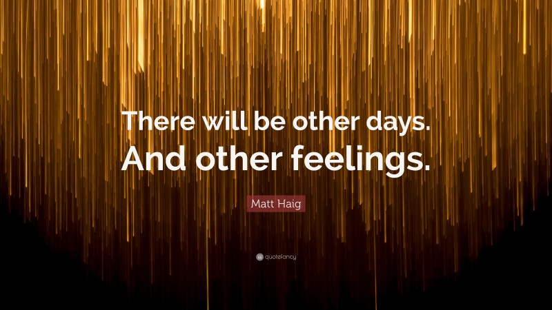 Matt Haig Quote: “There will be other days. And other feelings.”