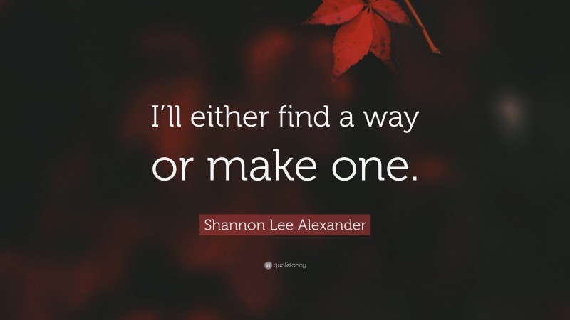 Shannon Lee Alexander Quote: “I’ll either find a way or make one.”