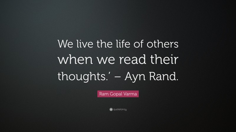 Ram Gopal Varma Quote: “We live the life of others when we read their thoughts.’ – Ayn Rand.”