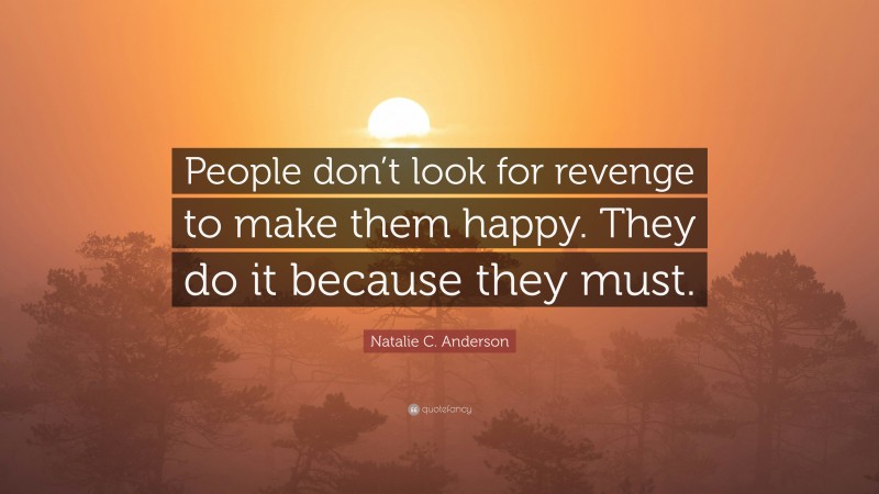 Natalie C. Anderson Quote: “People don’t look for revenge to make them happy. They do it because they must.”