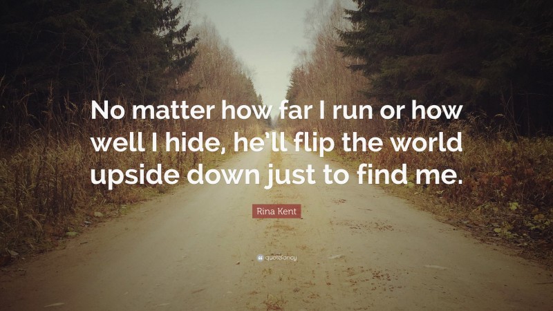 Rina Kent Quote: “No matter how far I run or how well I hide, he’ll flip the world upside down just to find me.”