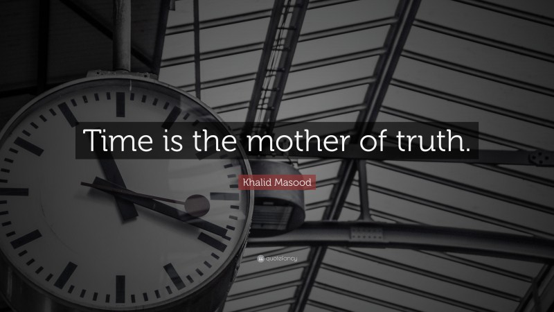 Khalid Masood Quote: “Time is the mother of truth.”