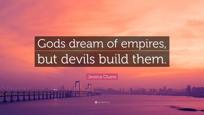 Jessica Cluess Quote: “Gods dream of empires, but devils build them.”