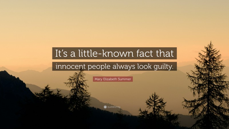 Mary Elizabeth Summer Quote: “It’s a little-known fact that innocent people always look guilty.”